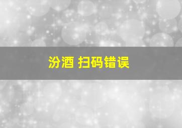 汾酒 扫码错误